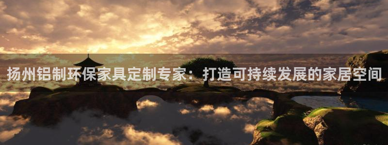 杏耀平台客服：扬州铝制环保家具定制专家：打造可持续发展的家居