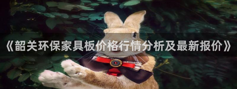 杏耀开户app下载：《韶关环保家具板价格行情分析及最新报价》