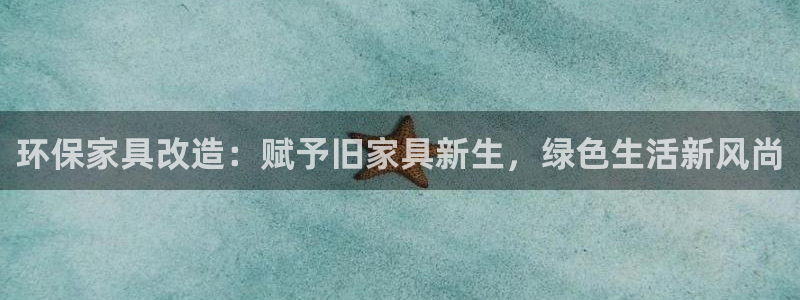 杏耀官网app：环保家具改造：赋予旧家具新生，绿色生活新风尚