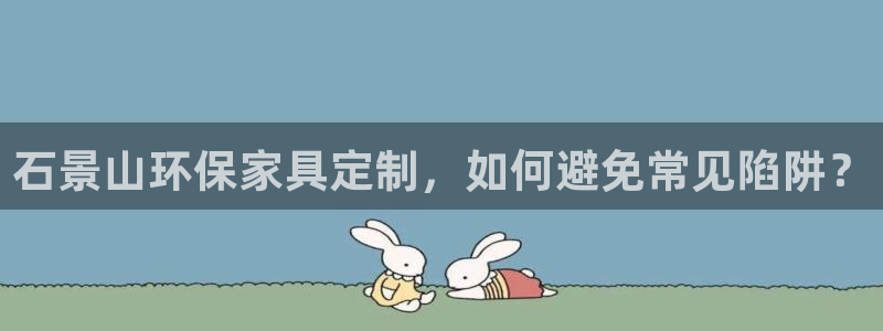 杏耀平台招商的流程：石景山环保家具定制，如何避免常见陷阱？