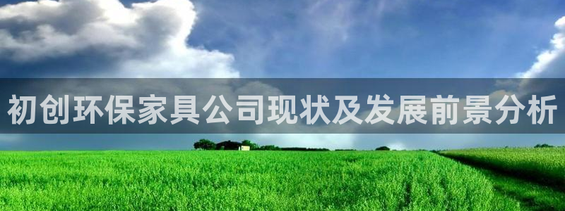 杏耀平台登陆官网：初创环保家具公司现状及发展前景分析