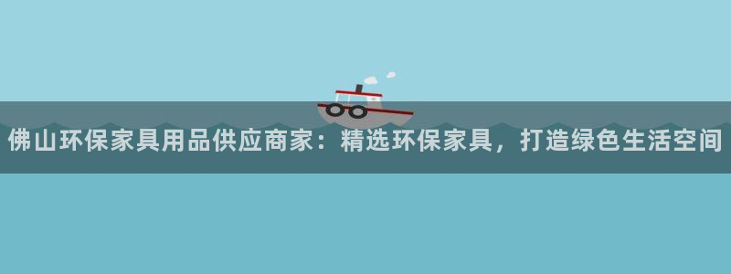 杏耀平台代理登录网址：佛山环保家具用品供应商家：精选环保家具