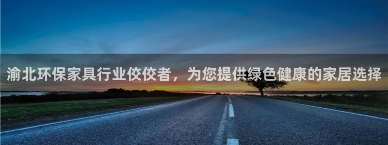 杏耀是什么平台：渝北环保家具行业佼佼者，为您提供绿色健康的家