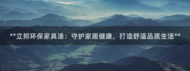 杏耀官网客服：**立邦环保家具漆：守护家居健康，打造舒适品质